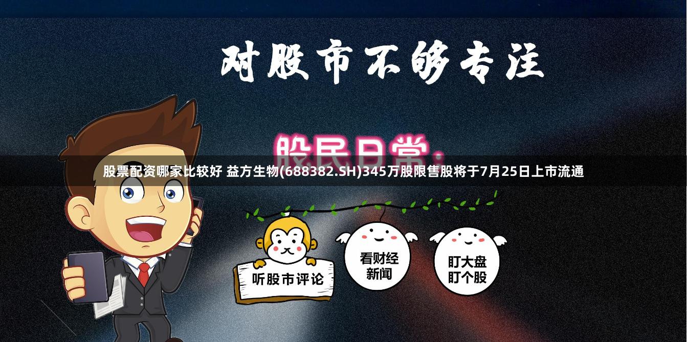 股票配资哪家比较好 益方生物(688382.SH)345万股限售股将于7月25日上市流通
