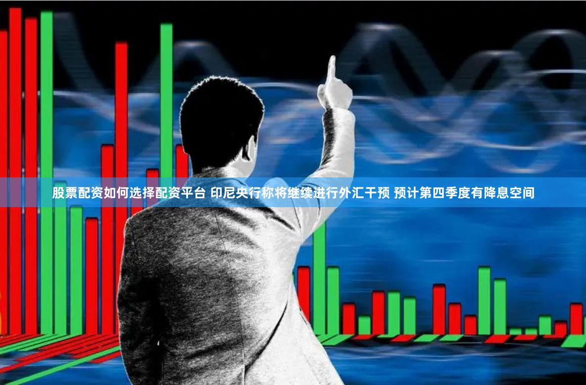 股票配资如何选择配资平台 印尼央行称将继续进行外汇干预 预计第四季度有降息空间