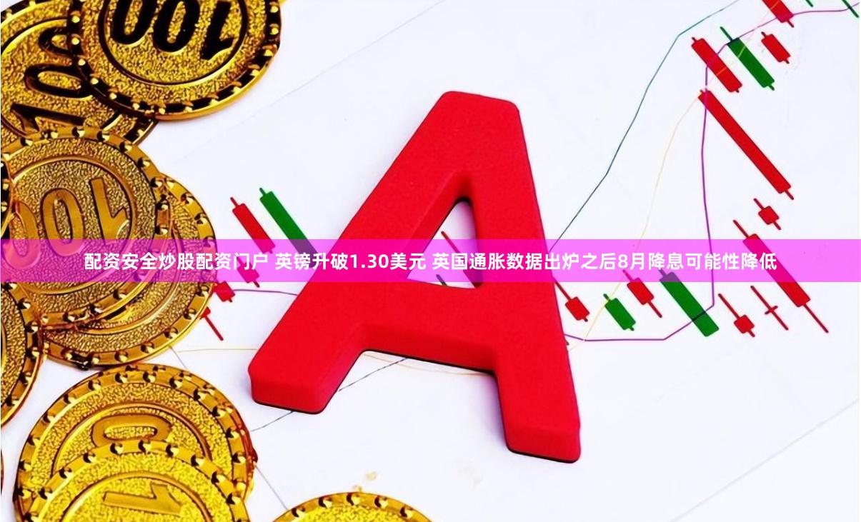 配资安全炒股配资门户 英镑升破1.30美元 英国通胀数据出炉之后8月降息可能性降低