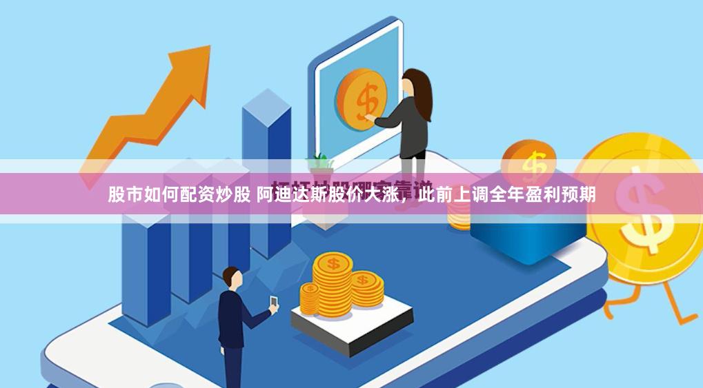 股市如何配资炒股 阿迪达斯股价大涨，此前上调全年盈利预期