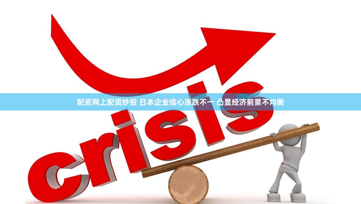 配资网上配资炒股 日本企业信心涨跌不一 凸显经济前景不均衡