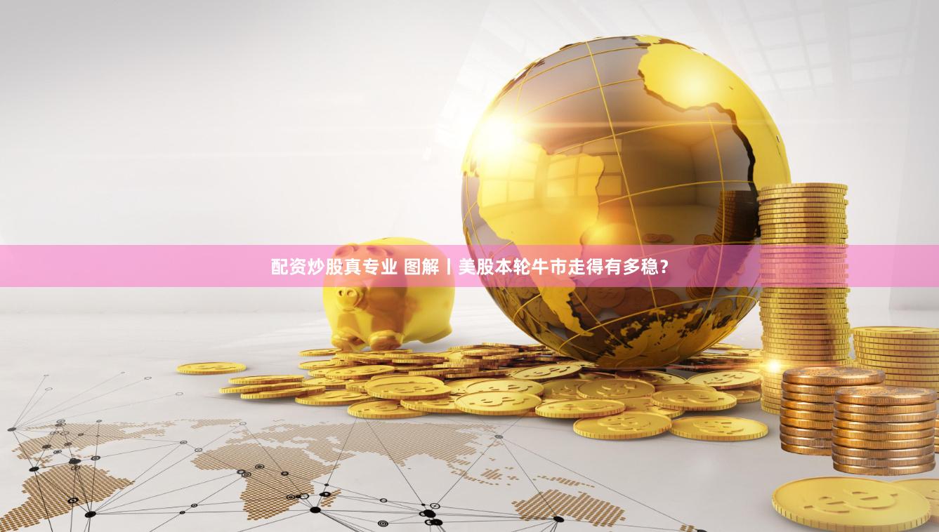 配资炒股真专业 图解丨美股本轮牛市走得有多稳？