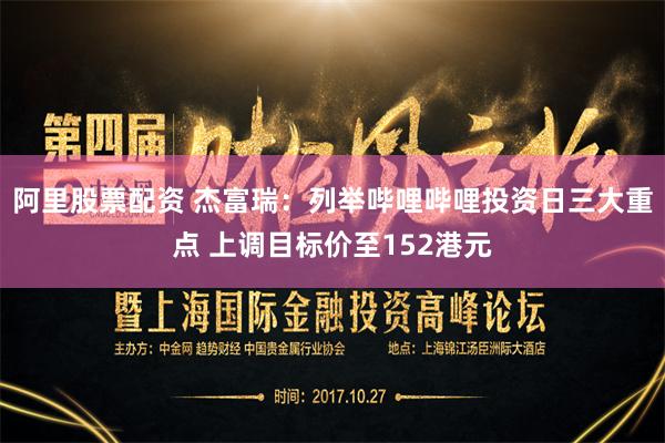 阿里股票配资 杰富瑞：列举哔哩哔哩投资日三大重点 上调目标价至152港元