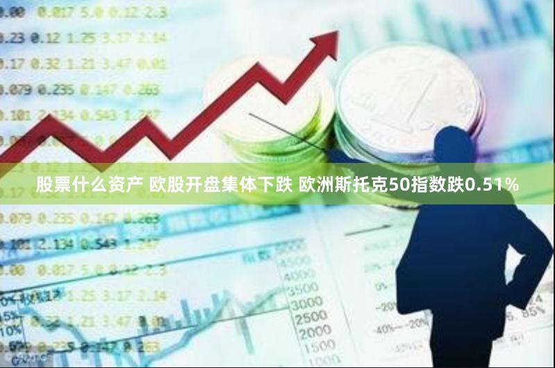 股票什么资产 欧股开盘集体下跌 欧洲斯托克50指数跌0.51%