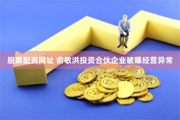 股票配资网址 俞敏洪投资合伙企业被曝经营异常