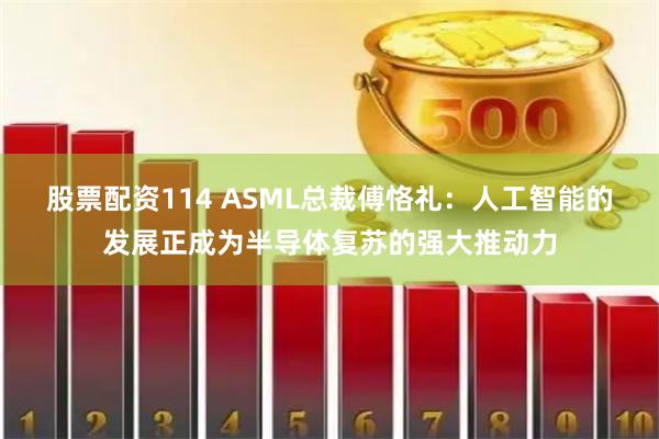 股票配资114 ASML总裁傅恪礼：人工智能的发展正成为半导体复苏的强大推动力
