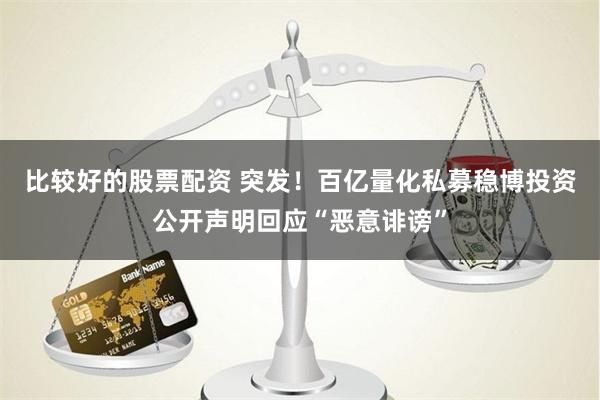 比较好的股票配资 突发！百亿量化私募稳博投资公开声明回应“恶意诽谤”