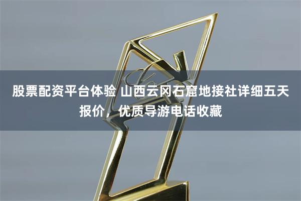 股票配资平台体验 山西云冈石窟地接社详细五天报价，优质导游电话收藏