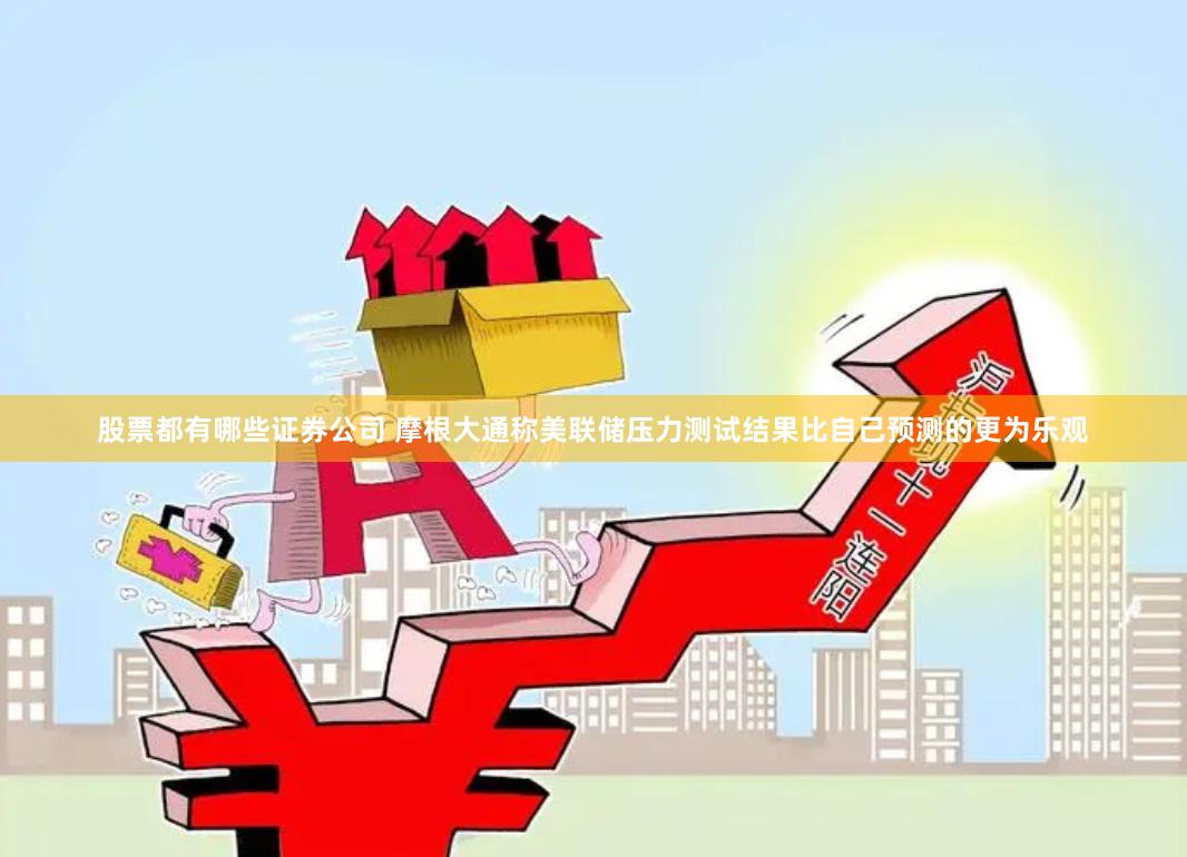 股票都有哪些证券公司 摩根大通称美联储压力测试结果比自己预测的更为乐观