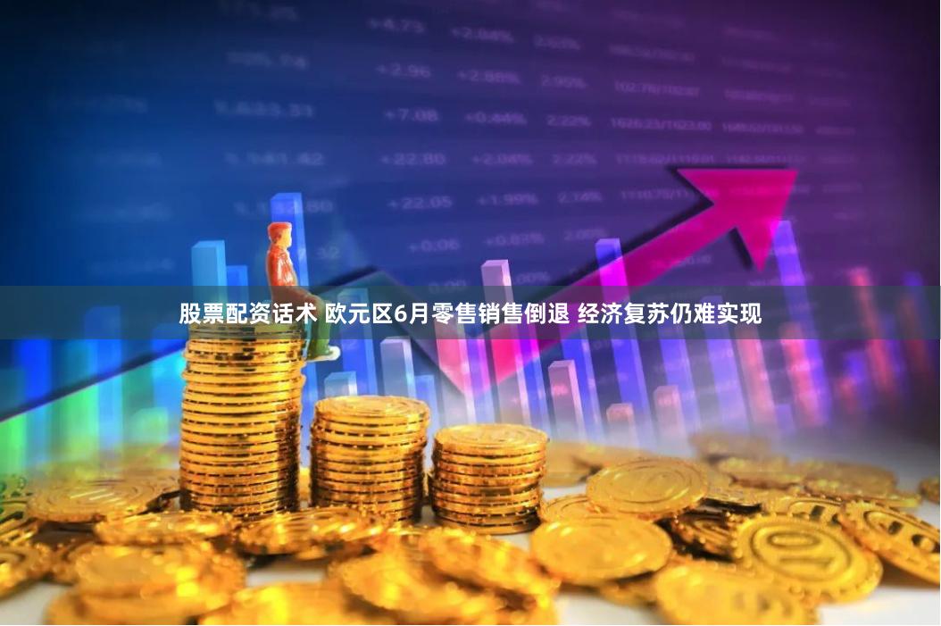 股票配资话术 欧元区6月零售销售倒退 经济复苏仍难实现