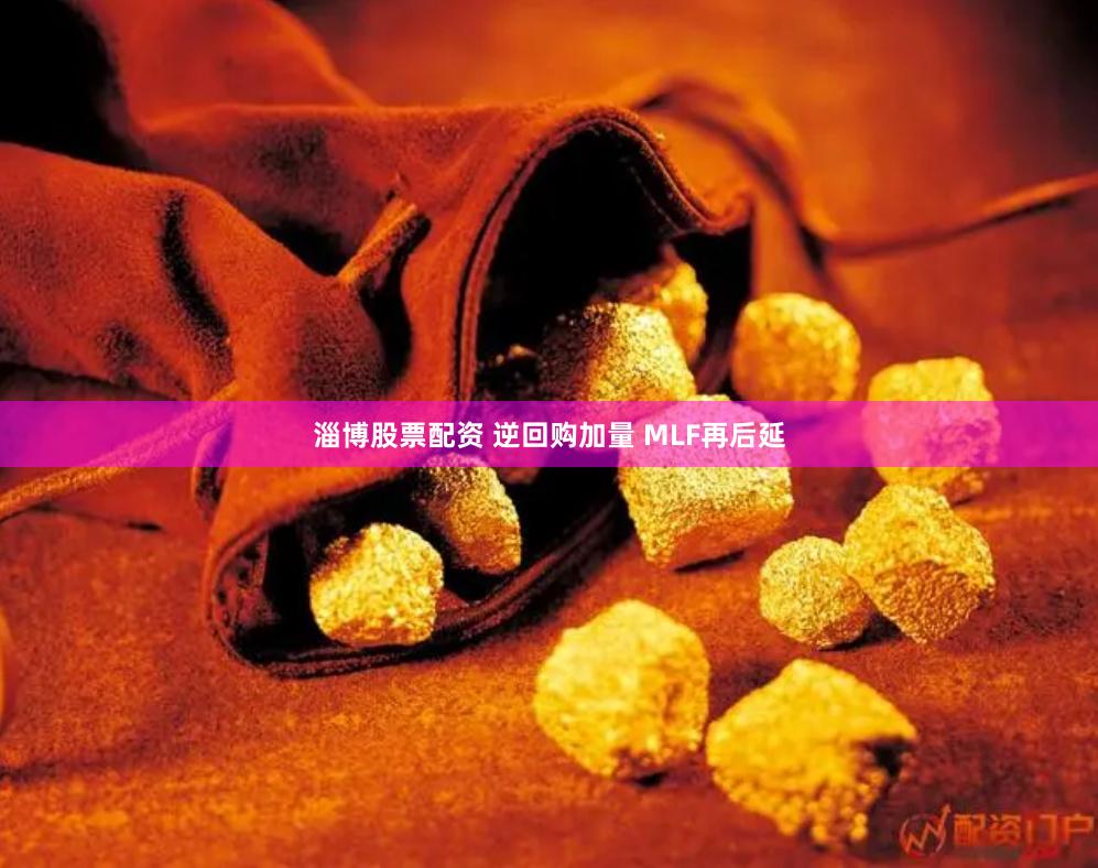 淄博股票配资 逆回购加量 MLF再后延