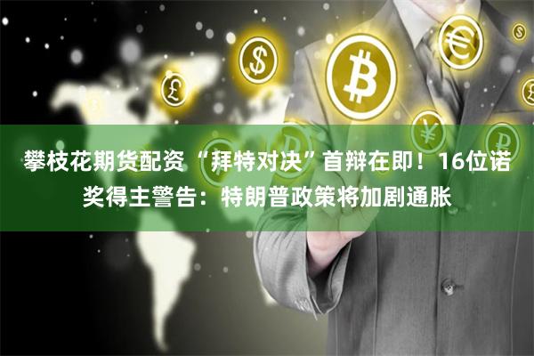 攀枝花期货配资 “拜特对决”首辩在即！16位诺奖得主警告：特朗普政策将加剧通胀