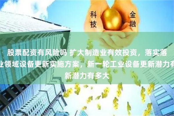 股票配资有风险吗 扩大制造业有效投资，落实落细工业领域设备更新实施方案，新一轮工业设备更新潜力有多大