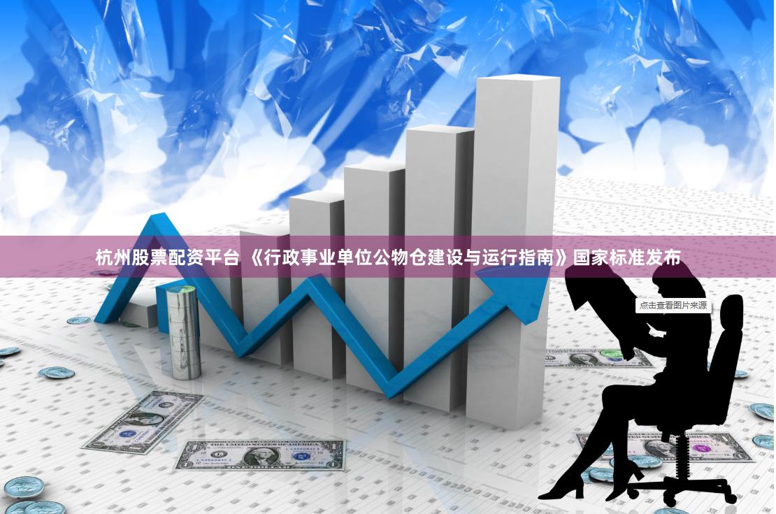 杭州股票配资平台 《行政事业单位公物仓建设与运行指南》国家标准发布