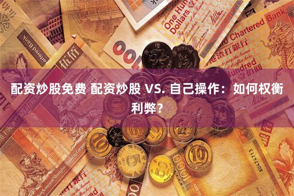 配资炒股免费 配资炒股 VS. 自己操作：如何权衡利弊？