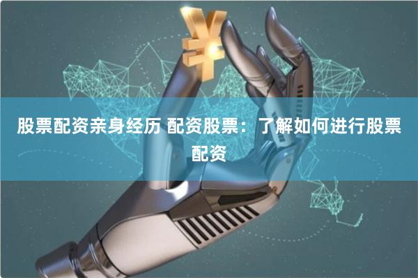 股票配资亲身经历 配资股票：了解如何进行股票配资