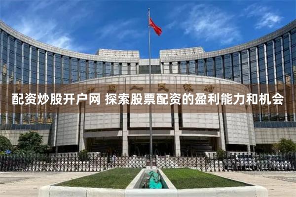 配资炒股开户网 探索股票配资的盈利能力和机会