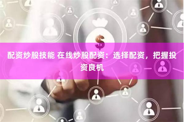 配资炒股技能 在线炒股配资：选择配资，把握投资良机