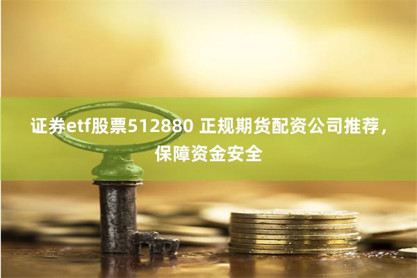 证券etf股票512880 正规期货配资公司推荐，保障资金安全