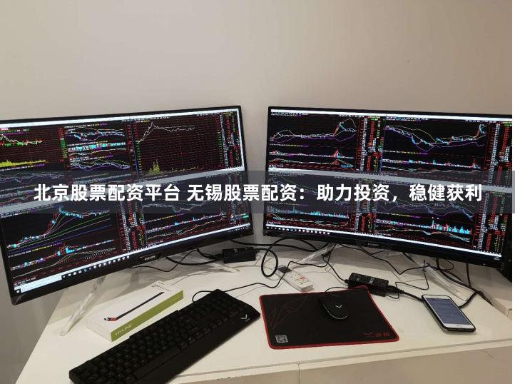 北京股票配资平台 无锡股票配资：助力投资，稳健获利