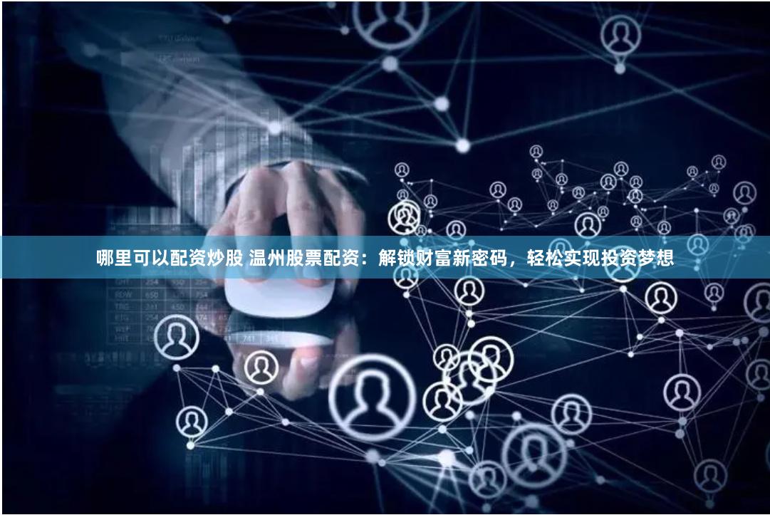 哪里可以配资炒股 温州股票配资：解锁财富新密码，轻松实现投资梦想