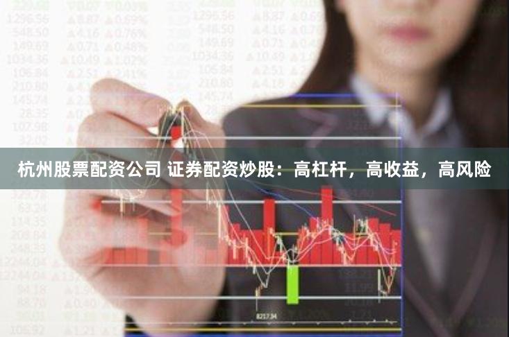 杭州股票配资公司 证券配资炒股：高杠杆，高收益，高风险