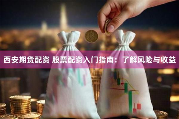 西安期货配资 股票配资入门指南：了解风险与收益