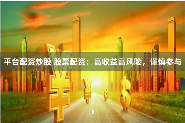 平台配资炒股 股票配资：高收益高风险，谨慎参与