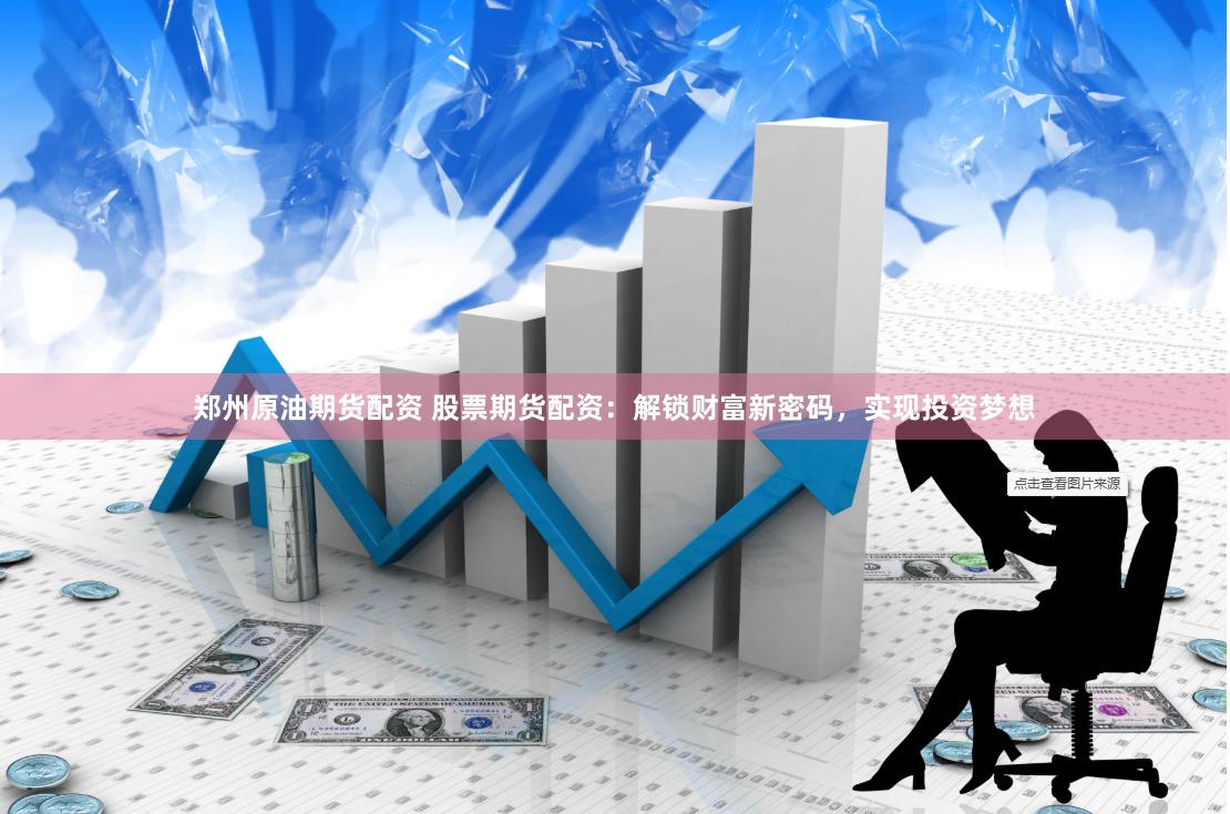 郑州原油期货配资 股票期货配资：解锁财富新密码，实现投资梦想