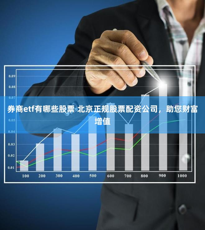 券商etf有哪些股票 北京正规股票配资公司，助您财富增值