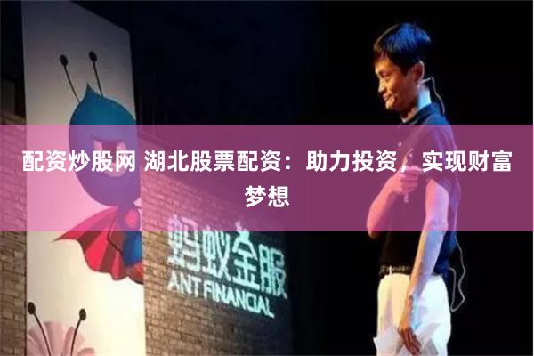 配资炒股网 湖北股票配资：助力投资，实现财富梦想