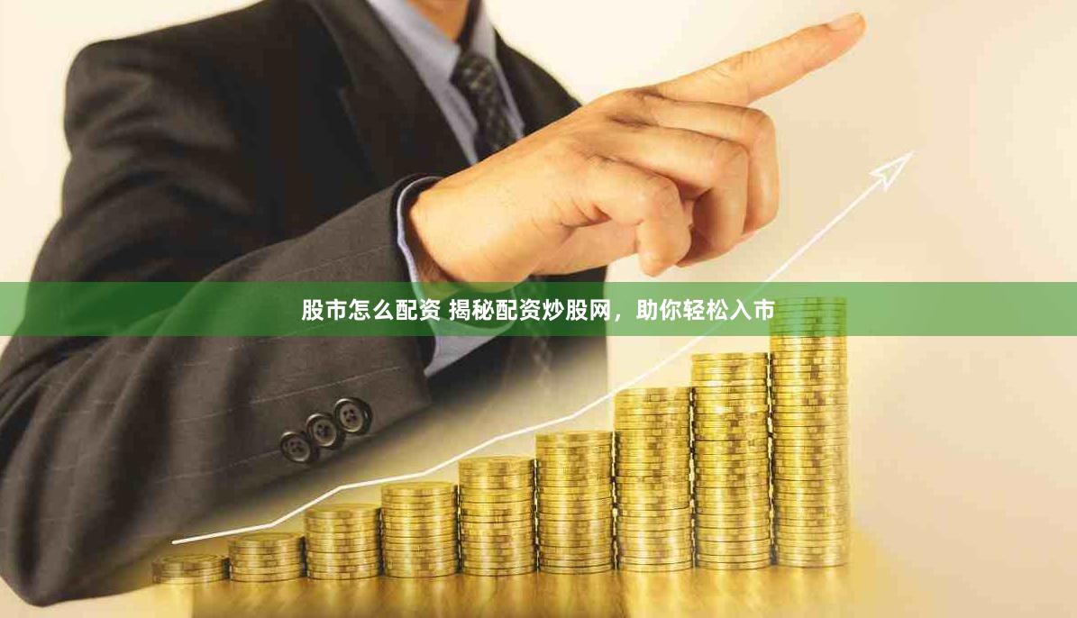 股市怎么配资 揭秘配资炒股网，助你轻松入市