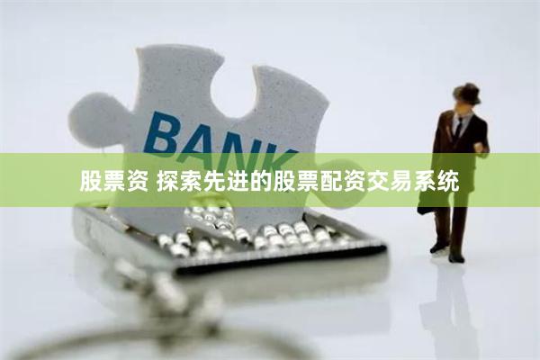 股票资 探索先进的股票配资交易系统