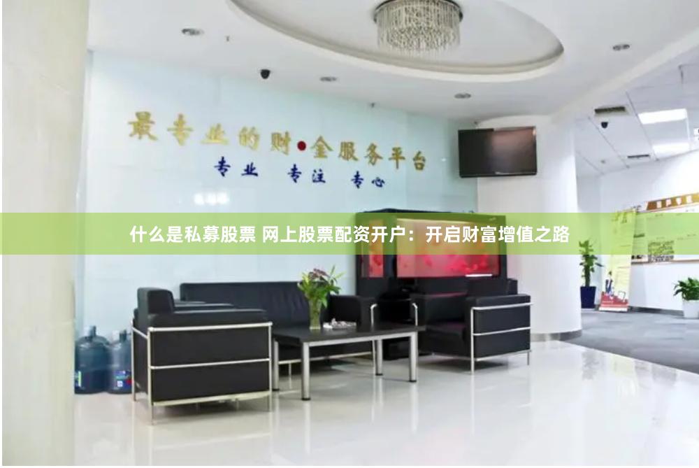 什么是私募股票 网上股票配资开户：开启财富增值之路