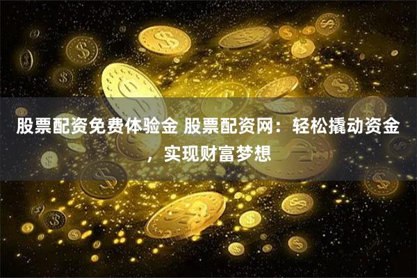 股票配资免费体验金 股票配资网：轻松撬动资金，实现财富梦想