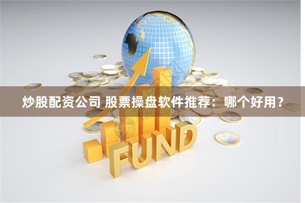 炒股配资公司 股票操盘软件推荐：哪个好用？