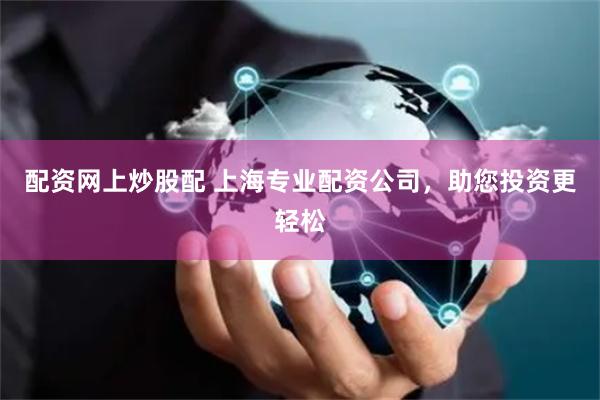 配资网上炒股配 上海专业配资公司，助您投资更轻松