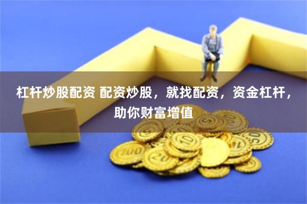杠杆炒股配资 配资炒股，就找配资，资金杠杆，助你财富增值