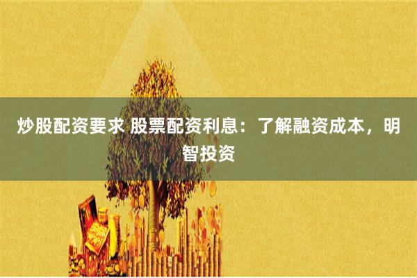炒股配资要求 股票配资利息：了解融资成本，明智投资