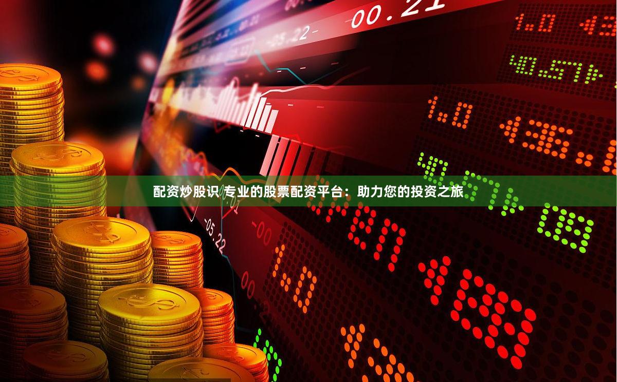 配资炒股识 专业的股票配资平台：助力您的投资之旅