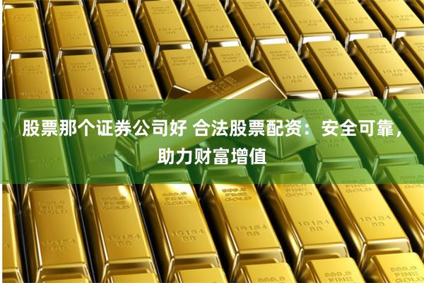 股票那个证券公司好 合法股票配资：安全可靠，助力财富增值