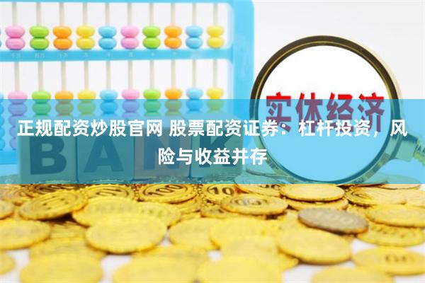 正规配资炒股官网 股票配资证券：杠杆投资，风险与收益并存