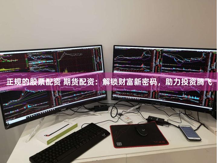 正规的股票配资 期货配资：解锁财富新密码，助力投资腾飞