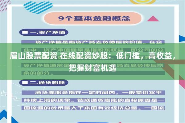 眉山股票配资 在线配资炒股：低门槛，高收益，把握财富机遇