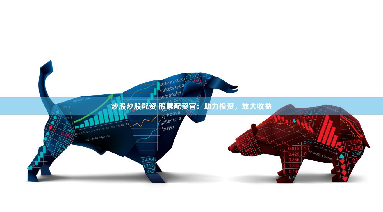 炒股炒股配资 股票配资官：助力投资，放大收益