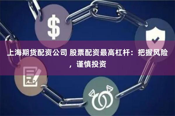 上海期货配资公司 股票配资最高杠杆：把握风险，谨慎投资