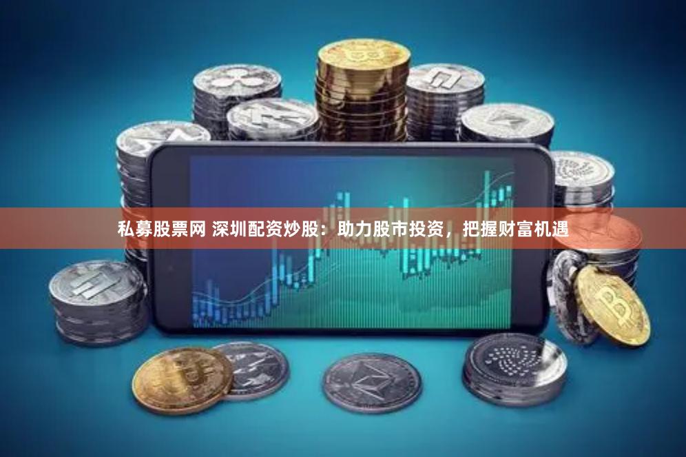 私募股票网 深圳配资炒股：助力股市投资，把握财富机遇