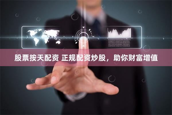 股票按天配资 正规配资炒股，助你财富增值