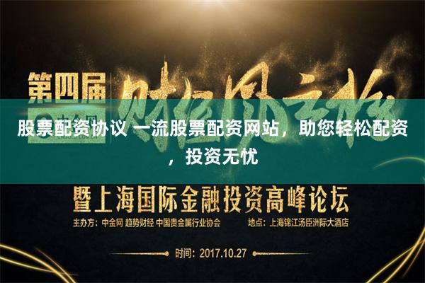 股票配资协议 一流股票配资网站，助您轻松配资，投资无忧
