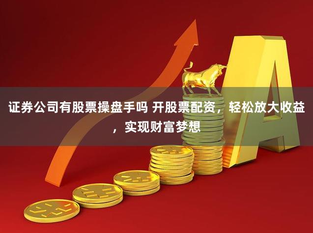 证券公司有股票操盘手吗 开股票配资，轻松放大收益，实现财富梦想